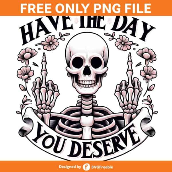 Have the Day You Deserve Sublimation PNG